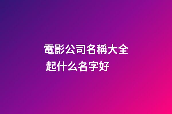 電影公司名稱大全 起什么名字好-第1張-公司起名-玄機(jī)派